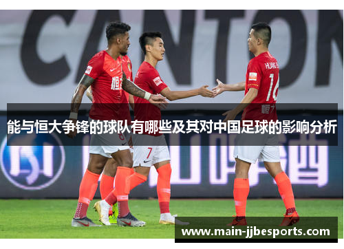 能与恒大争锋的球队有哪些及其对中国足球的影响分析 能与恒大争锋的球队有哪些及其对中国足球的影响分析
