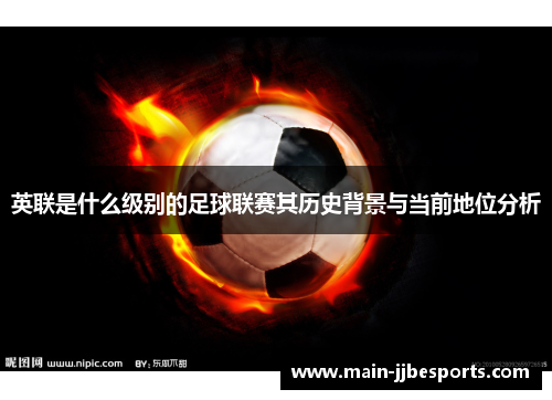 英联是什么级别的足球联赛其历史背景与当前地位分析
