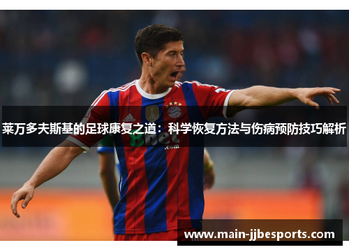 莱万多夫斯基的足球康复之道:科学恢复方法与伤病预防技巧解析 莱万多夫斯基的足球康复之道:科学恢复方法与伤病预防技巧解析