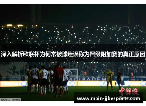 深入解析欧联杯为何常被球迷误称为晋级附加赛的真正原因