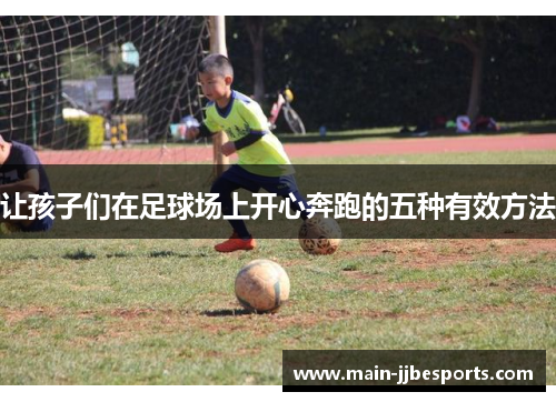 让孩子们在足球场上开心奔跑的五种有效方法