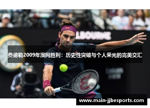 费德勒2009年澳网胜利：历史性突破与个人荣光的完美交汇