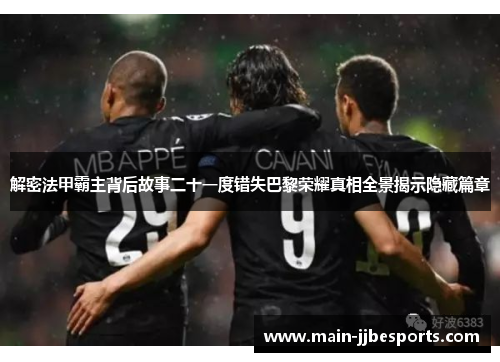 解密法甲霸主背后故事二十一度错失巴黎荣耀真相全景揭示隐藏篇章 解密法甲霸主背后故事二十一度错失巴黎荣耀真相全景揭示隐藏篇章