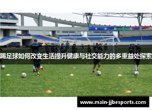 踢足球如何改变生活提升健康与社交能力的多重益处探索
