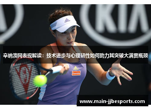 辛纳澳网表现解读:技术进步与心理韧性如何助力其突破大满贯瓶颈 辛纳澳网表现解读:技术进步与心理韧性如何助力其突破大满贯瓶颈