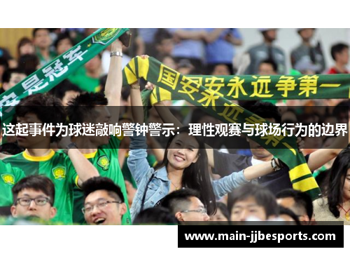 这起事件为球迷敲响警钟警示：理性观赛与球场行为的边界
