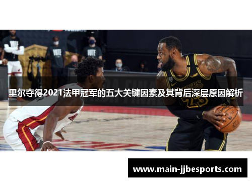 里尔夺得2021法甲冠军的五大关键因素及其背后深层原因解析