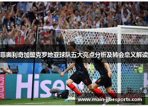 菲奥利奇加盟克罗地亚球队五大亮点分析及转会意义解读