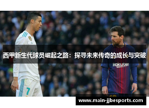西甲新生代球员崛起之路:探寻未来传奇的成长与突破 西甲新生代球员崛起之路:探寻未来传奇的成长与突破