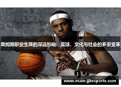 詹姆斯职业生涯的深远影响:篮球、文化与社会的多重变革 詹姆斯职业生涯的深远影响:篮球、文化与社会的多重变革