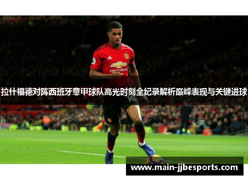 拉什福德对阵西班牙意甲球队高光时刻全纪录解析巅峰表现与关键进球