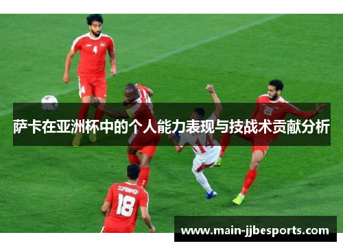 萨卡在亚洲杯中的个人能力表现与技战术贡献分析