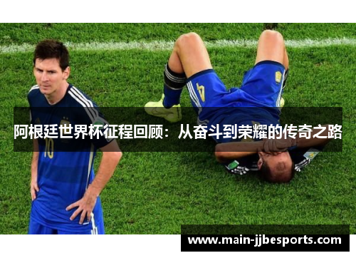 阿根廷世界杯征程回顾：从奋斗到荣耀的传奇之路