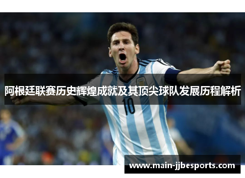 阿根廷联赛历史辉煌成就及其顶尖球队发展历程解析