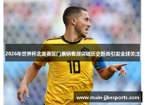 2026年世界杯北美赛区门票销售额突破历史新高引发全球关注