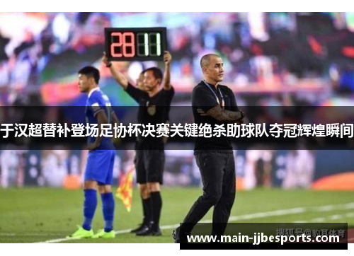 于汉超替补登场足协杯决赛关键绝杀助球队夺冠辉煌瞬间