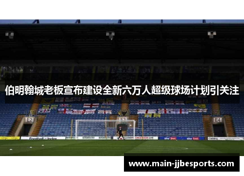 伯明翰城老板宣布建设全新六万人超级球场计划引关注