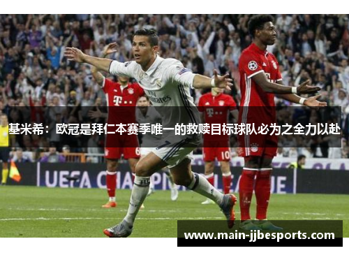 基米希：欧冠是拜仁本赛季唯一的救赎目标球队必为之全力以赴