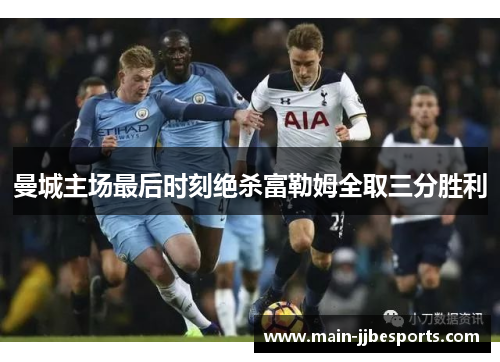 曼城主场最后时刻绝杀富勒姆全取三分胜利