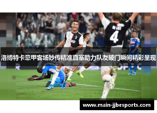 洛博特卡意甲客场妙传精准直塞助力队友破门瞬间精彩呈现