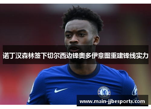 诺丁汉森林签下切尔西边锋奥多伊意图重建锋线实力