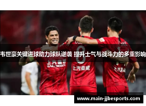 韦世豪关键进球助力球队逆袭 提升士气与战斗力的多重影响