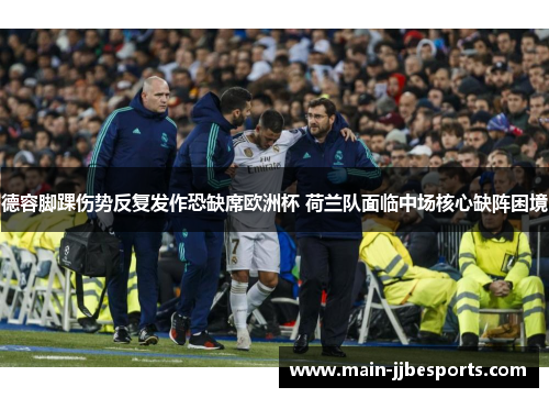 德容脚踝伤势反复发作恐缺席欧洲杯 荷兰队面临中场核心缺阵困境 德容脚踝伤势反复发作恐缺席欧洲杯 荷兰队面临中场核心缺阵困境