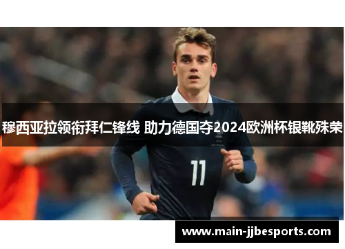 穆西亚拉领衔拜仁锋线 助力德国夺2024欧洲杯银靴殊荣