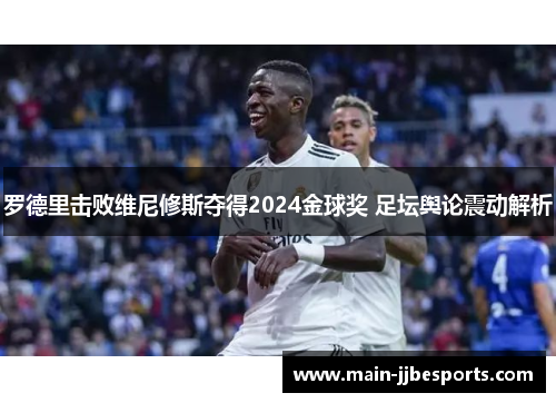 罗德里击败维尼修斯夺得2024金球奖 足坛舆论震动解析 罗德里击败维尼修斯夺得2024金球奖 足坛舆论震动解析