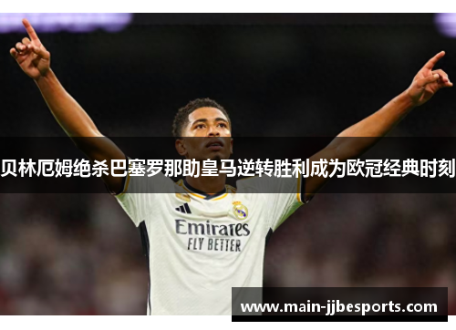 贝林厄姆绝杀巴塞罗那助皇马逆转胜利成为欧冠经典时刻