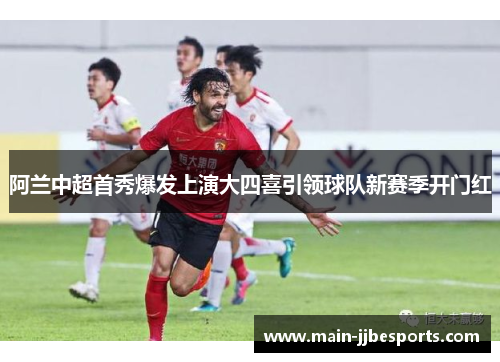 阿兰中超首秀爆发上演大四喜引领球队新赛季开门红